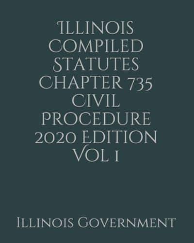 Illinois Compiled Statutes Chapter 735 Civil Procedure 2020 Edition Vol 1