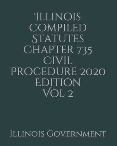 Illinois Compiled Statutes Chapter 735 Civil Procedure 2020 Edition Vol 2