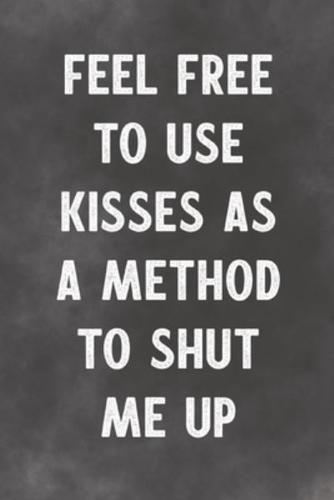 Feel Free To Use Kisses As A Method To Shut Me Up
