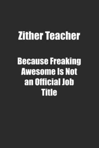 Zither Teacher Because Freaking Awesome Is Not an Official Job Title.