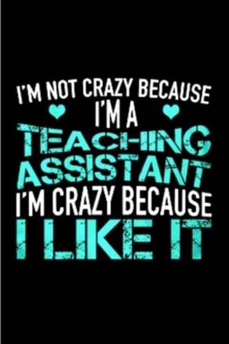 I'm Not Crazy Because I'm a Teacher Assistant I'm Crazy Because I Like It