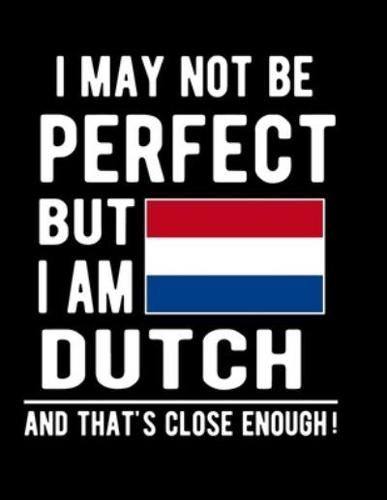 I May Not Be Perfect But I Am Dutch And That's Close Enough!