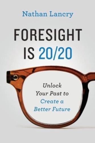 Foresight is 20/20: Unlock Your Past To Create A Better Future