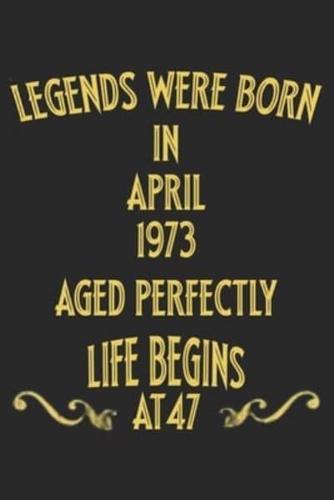 Legends Were Born in April 1973. Aged Perfectly. Life Begins at 47 Notebook Birthday Gift