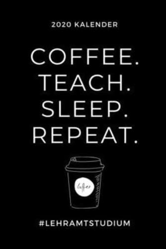 2020 Kalender Coffee. Teach. Sleep. Repeat. #Lehramtstudium