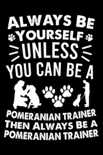 Always Be Yourself Unless You Can Be A Labrador Retriever Trainer Then Always Be a Pomeranian Trainer