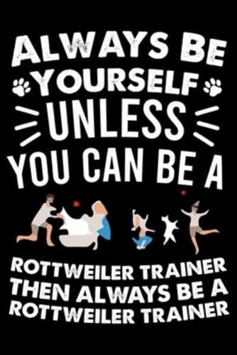 Always Be Yourself Unless You Can Be A Rottweiler Trainer Then Always Be a Rottweiler Trainer