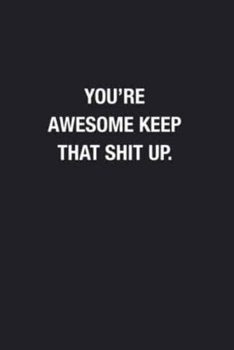 You're Awesome Keep That Shit Up.