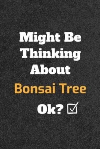 Might Be Thinking About Bonsai Tree Ok? Funny /Lined Notebook/Journal Great Office School Writing Note Taking