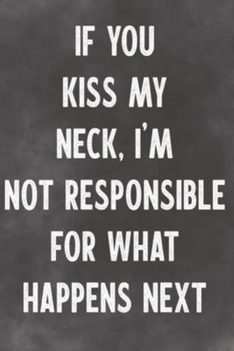 If You Kiss My Neck, I'm Not Responsible For What Happens Next