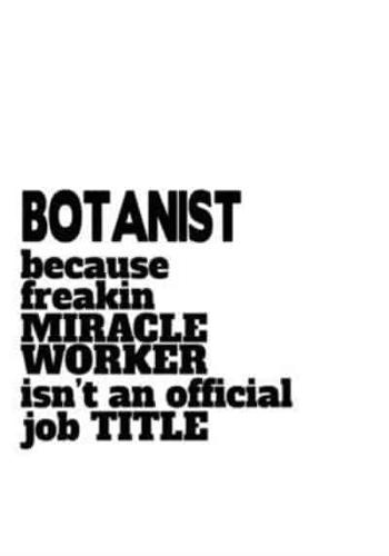 Botanist Because Freaking Miracle Worker Isn't An Official Job Title