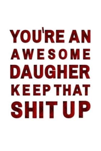 You're An Awesome Daughter. Keep That Shit Up