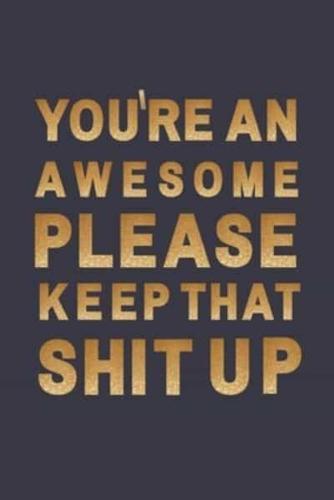 You're An Awesome Please. Keep That Shit Up