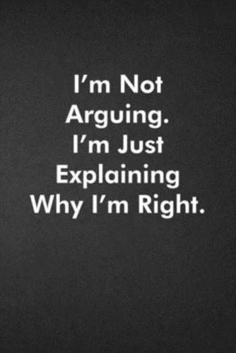 I'm Not Arguing. I'm Just Explaining Why I'm Right.