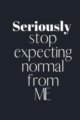 Seriously STOP Expecting Normal from ME