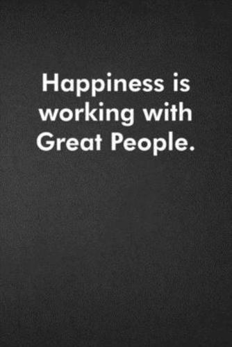 Happiness Is Working With Great People.