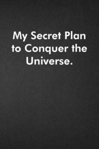 My Secret Plan to Conquer the Universe.