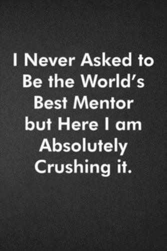 I Never Asked to Be the World's Best Mentor but Here I Am Absolutely Crushing It.