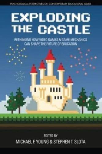 Exploding the Castle:  Rethinking How Video Games & Game Mechanics  Can Shape the Future of Education