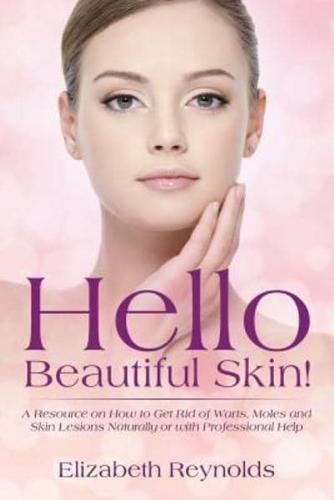 Hello Beautiful Skin!: A Resource on How to Get Rid of Warts, Moles and Skin Lesions Naturally or with Professional Help