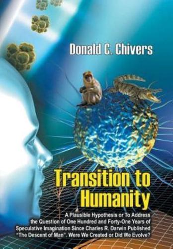 Transition to Humanity: A Plausible Hypothesis Or To address the question of one hundred and forty-one years of speculative imagination since Charles R. Darwin published "The descent of man". Were we created or did we evolve?
