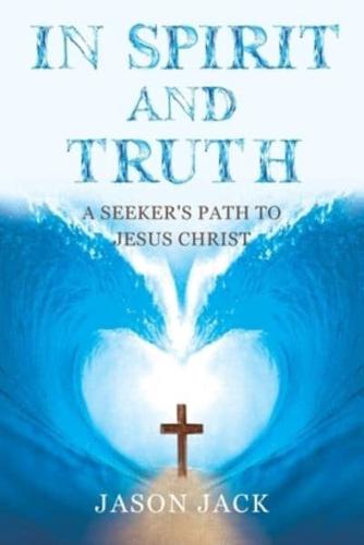 In Spirit and Truth: A Seeker's Path to Jesus Christ