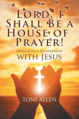 Lord, I Shall Be a House of Prayer!: Developing a Relationship with Jesus