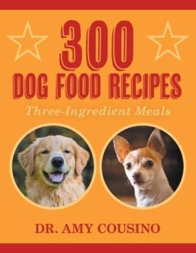 300 Dog Food Recipes: Three-Ingredient Meals