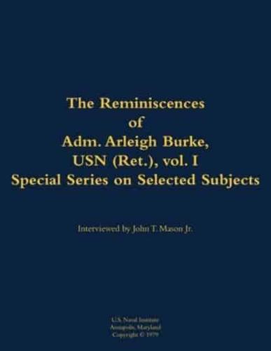 Reminiscences of Adm. Arleigh Burke, USN (Ret.), Vol. I, Special Series on Selected Subjects