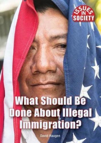 What Should Be Done About Illegal Immigration?