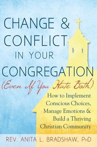 Change and Conflict in Your Congregation (Even If You Hate Both): How to Implement Conscious Choices, Manage Emotions and Build a Thriving Christian Community