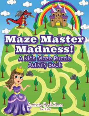 Maze Master Madness! A Kids Maze Puzzle Activity Book