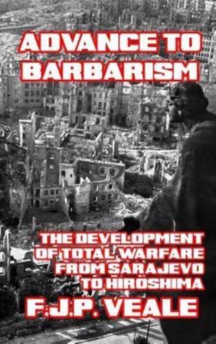 Advance to Barbarism: The Development of Total Warfare from Sarajevo to Hiroshima