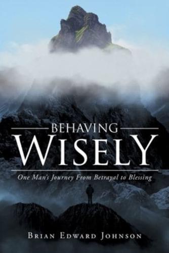 Behaving Wisely: One Man's Journey From Betrayal to Blessing