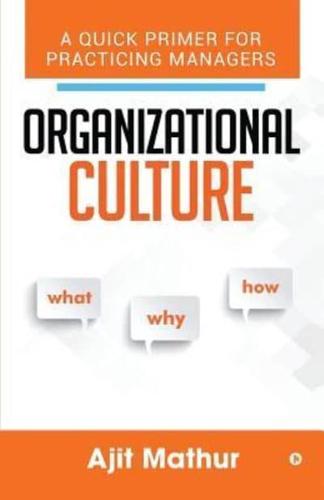 Organizational Culture - What Why How: A Quick Primer for Practicing Managers