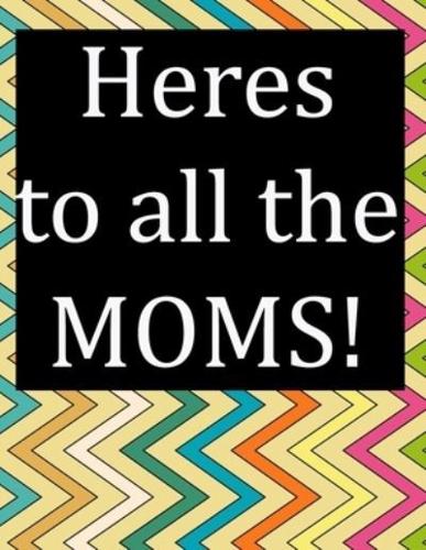 Heres to All the MOMS