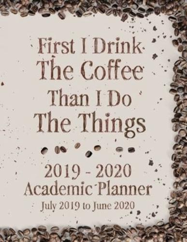 First I Drink The Coffee Than I Do The Things 2019 - 2020 Academic Planner July 2019 to June 2020