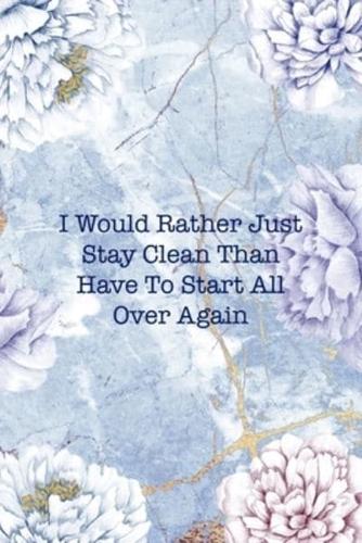 I Would Rather Just Stay Clean Than Have To Start All Over Again