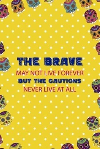 The Brave May Not Live Forever But The Cautions Never Live At All
