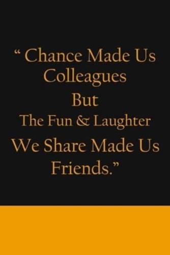 Chance Made Us Colleagues But The Fun & Laughter We Share Made Us Friends