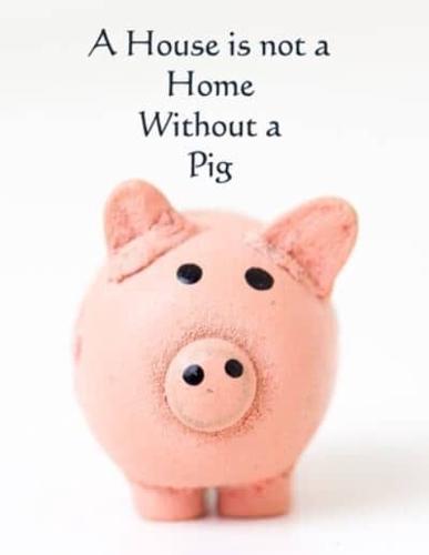 A House Is Not a Home Without a Pig