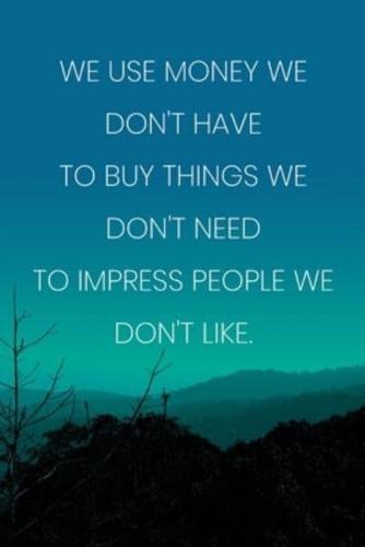 Inspirational Quote Notebook - 'We Use Money We Don't Have To Buy Things We Don't Need To Impress People We Don't Like.'