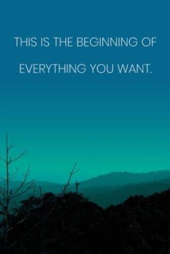 Inspirational Quote Notebook - 'This Is The Beginning Of Everything You Want.' - Inspirational Journal to Write In