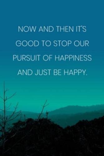 Inspirational Quote Notebook - 'Now And Then It's Good To Stop Our Pursuit Of Happiness And Just Be Happy.'