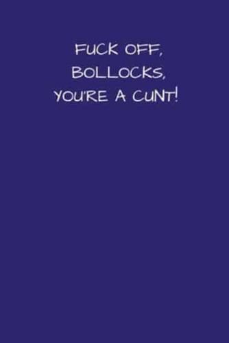 Fuck Off, Bollocks, You're A Cunt!