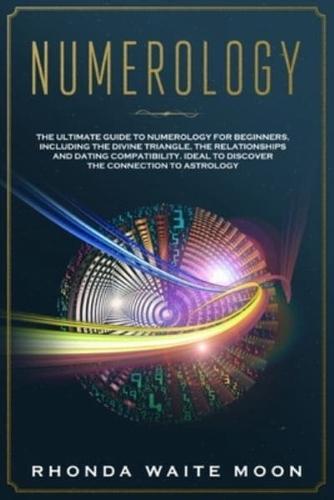 Numerology: The Ultimate Guide to Numerology for Beginners, Including the Divine Triangle, the Relationships and Dating Compatibility.  Ideal to Discover the Connection to Astrology