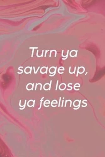 Turn Ya Savage Up, And Lose Ya Feelings