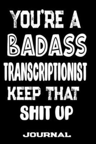 You're A Badass Transcriptionist Keep That Shit Up