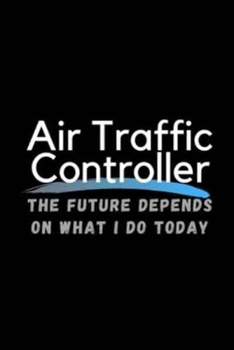Air Traffic Controller The Future Depends On What I Do Today