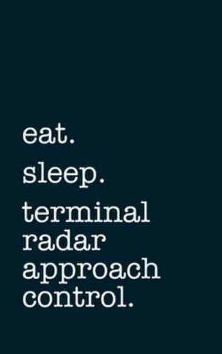 Eat. Sleep. Terminal Radar Approach Control. - Lined Notebook